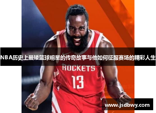 NBA历史上最矮篮球明星的传奇故事与他如何征服赛场的精彩人生