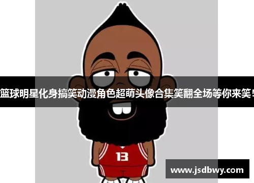 篮球明星化身搞笑动漫角色超萌头像合集笑翻全场等你来笑！